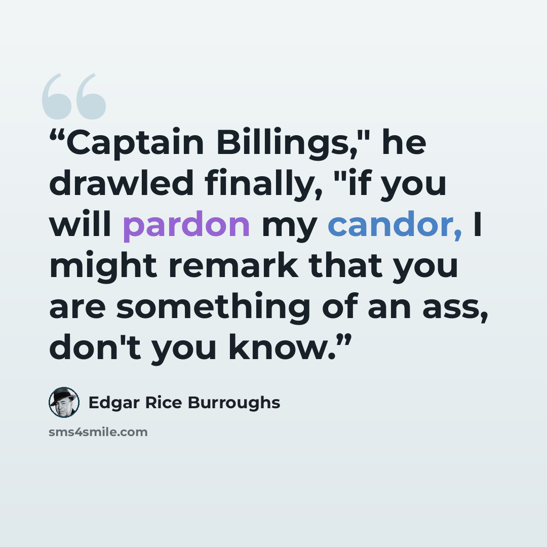 “Captain Billings," he drawled finally, "if you will pardon my candor, I might remark that you are something of an ass, don't you know.” quote by Edgar Rice Burroughs