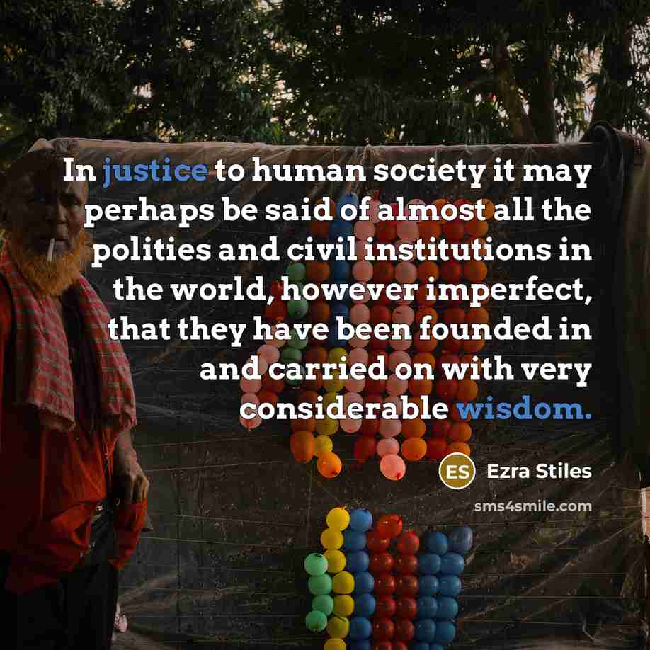 “In justice to human society it may perhaps be said of almost all the polities and civil institutions in the world, however imperfect, that they have been founded in and carried on with very considerable wisdom.” quote by Ezra Stiles