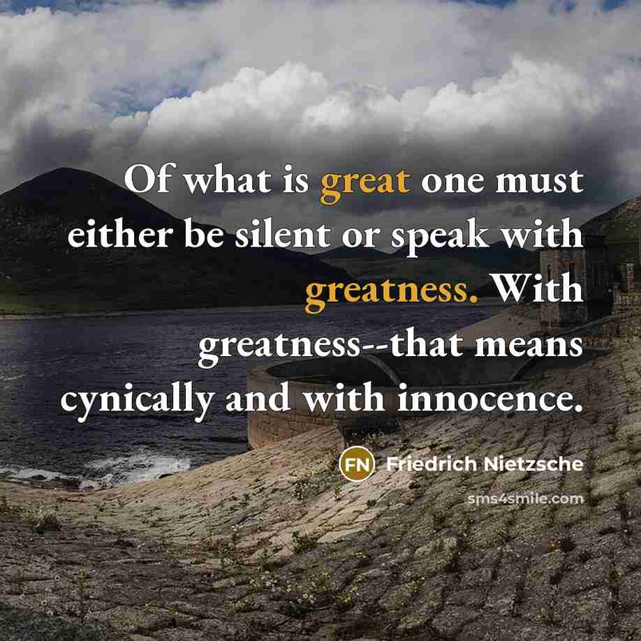 “Of what is great one must either be silent or speak with greatness. With greatness--that means cynically and with innocence.” quote by Friedrich Nietzsche