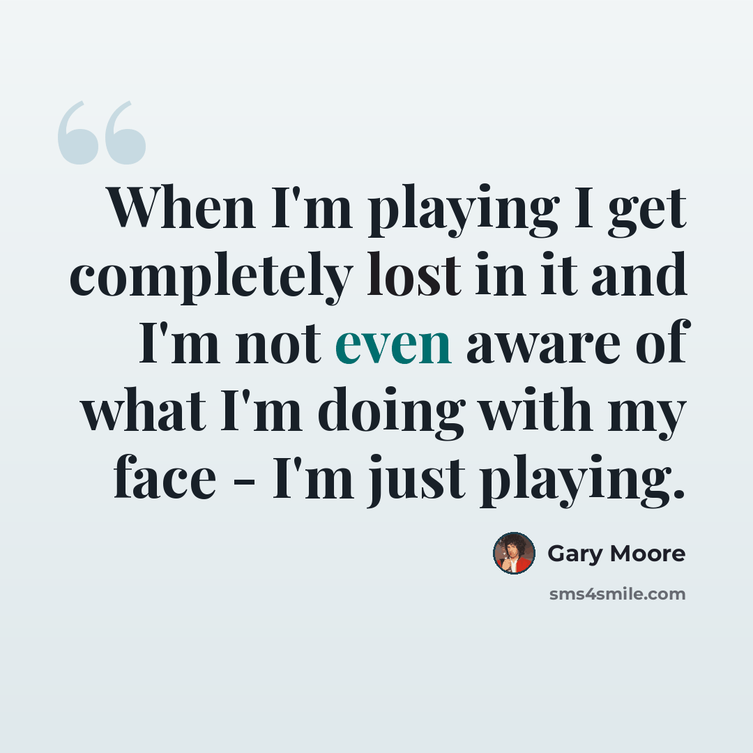 “When I'm playing I get completely lost in it and I'm not even aware of what I'm doing with my face - I'm just playing.” quote by Gary Moore