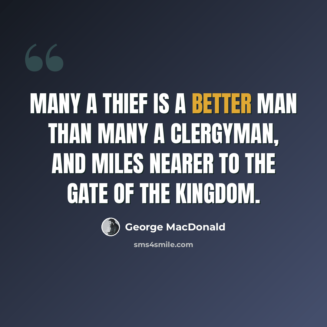 “Many a thief is a better man than many a clergyman, and miles nearer to the gate of the kingdom.” quote by George MacDonald