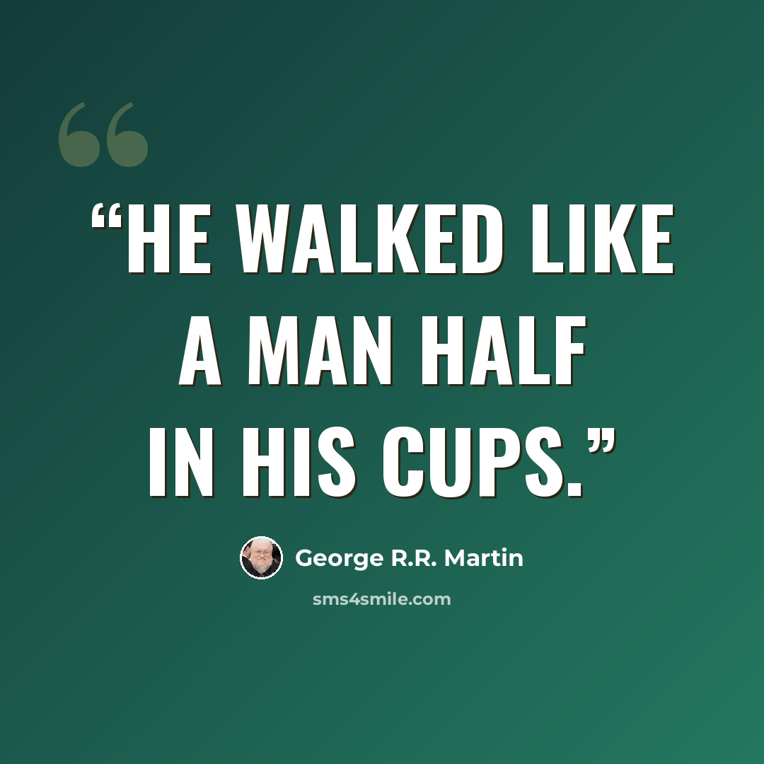 “He walked like a man half in his cups.” quote by George R.R. Martin