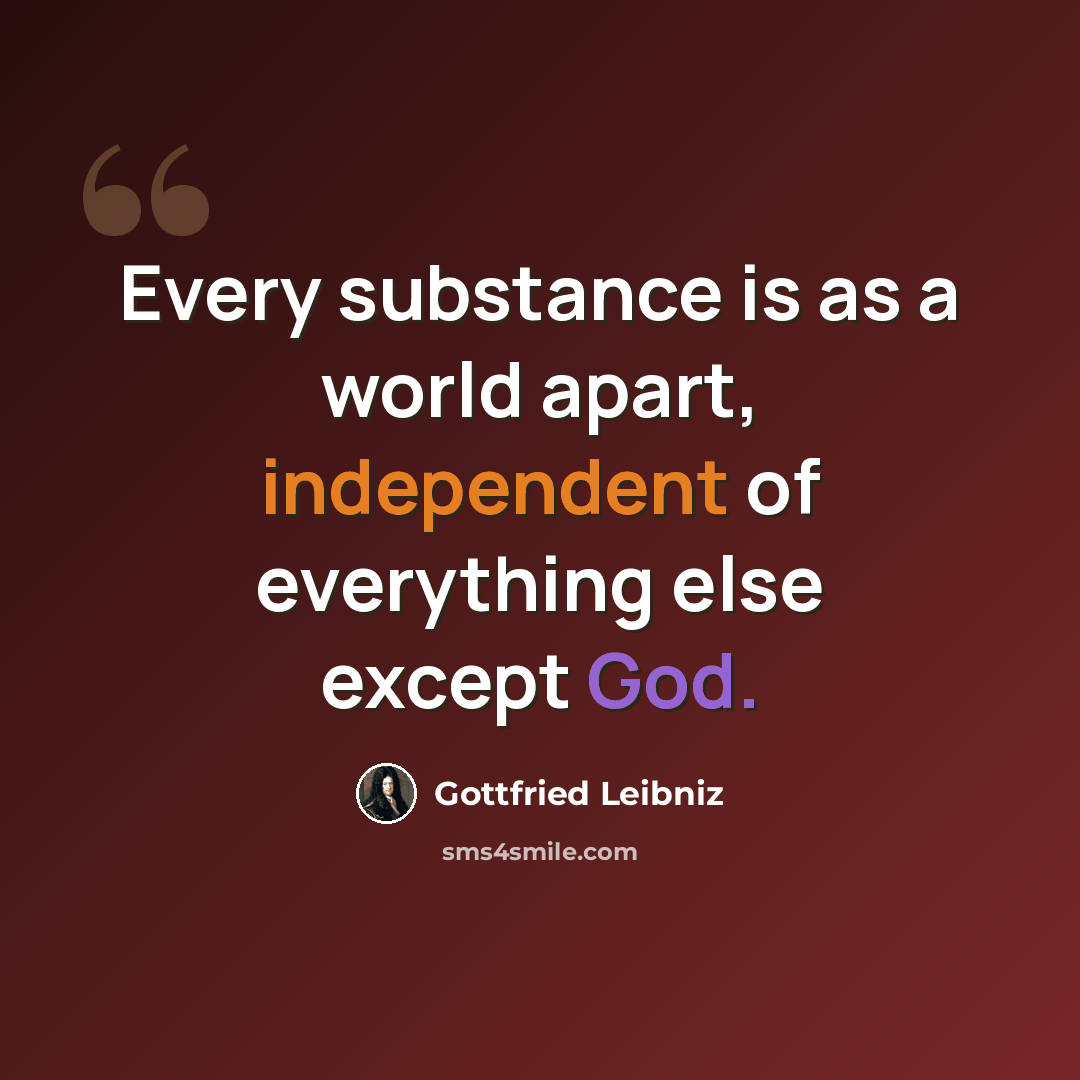“Every substance is as a world apart, independent of everything else except God.” quote by Gottfried Leibniz