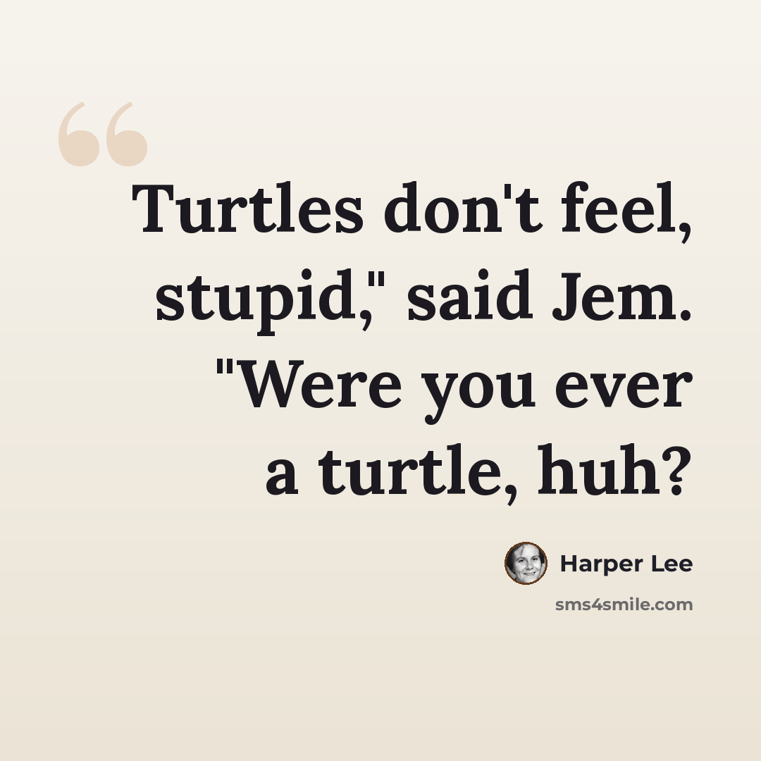 “Turtles don't feel, stupid," said Jem. "Were you ever a turtle, huh?” quote by Harper Lee