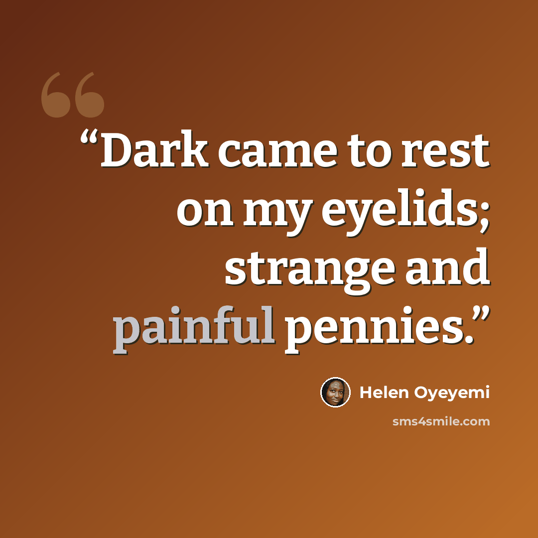 “Dark came to rest on my eyelids; strange and painful pennies.” quote by Helen Oyeyemi