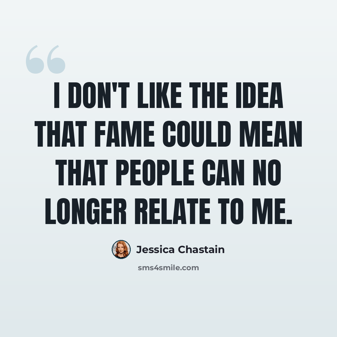 “I don't like the idea that fame could mean that people can no longer relate to me.” quote by Jessica Chastain