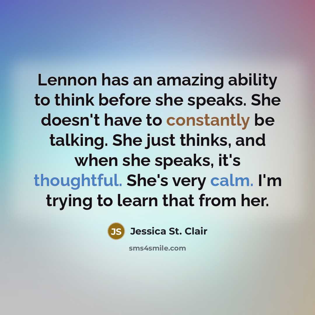 “Lennon has an amazing ability to think before she speaks. She doesn't have to constantly be talking. She just thinks, and when she speaks, it's thoughtful. She's very calm. I'm trying to learn that from her.” quote by Jessica St. Clair