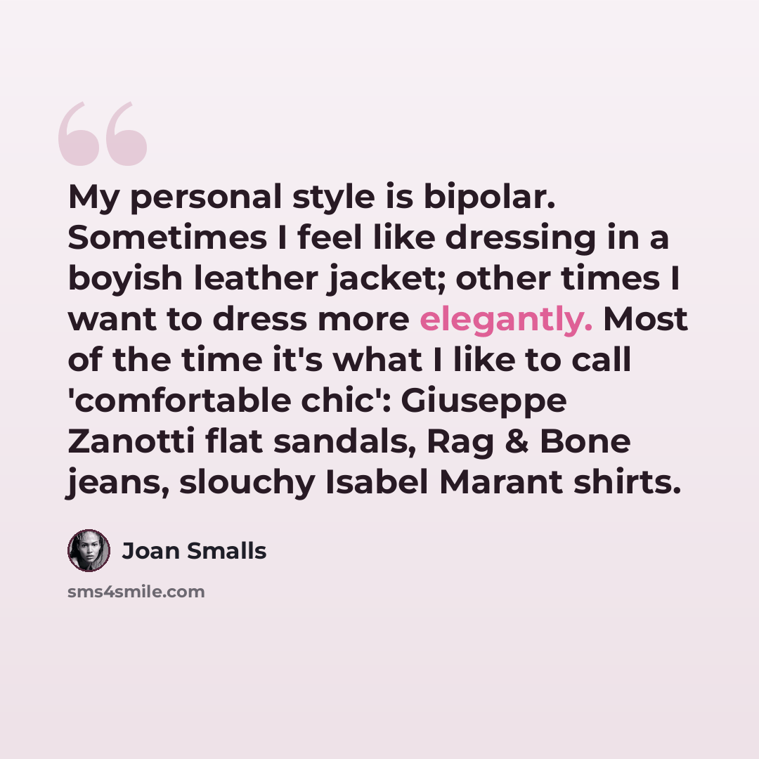 “My personal style is bipolar. Sometimes I feel like dressing in a boyish leather jacket; other times I want to dress more elegantly. Most of the time it's what I like to call 'comfortable chic': Giuseppe Zanotti flat sandals, Rag & Bone jeans, slouchy Isabel Marant shirts.” quote by Joan Smalls