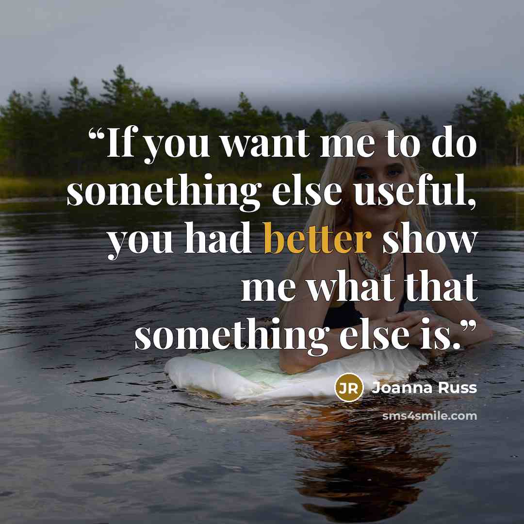 “If you want me to do something else useful, you had better show me what that something else is.” quote by Joanna Russ