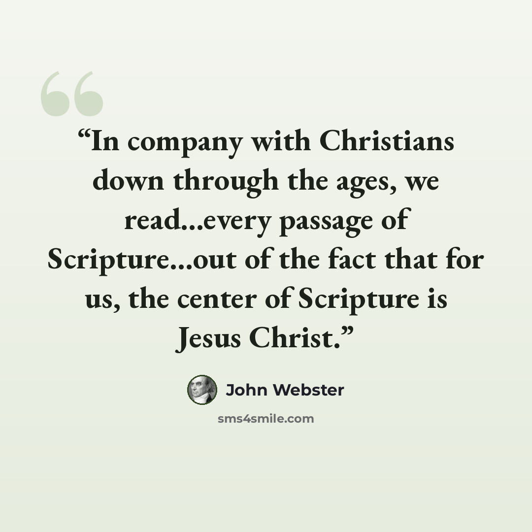 “In company with Christians down through the ages, we read…every passage of Scripture…out of the fact that for us, the center of Scripture is Jesus Christ.” quote by John Webster