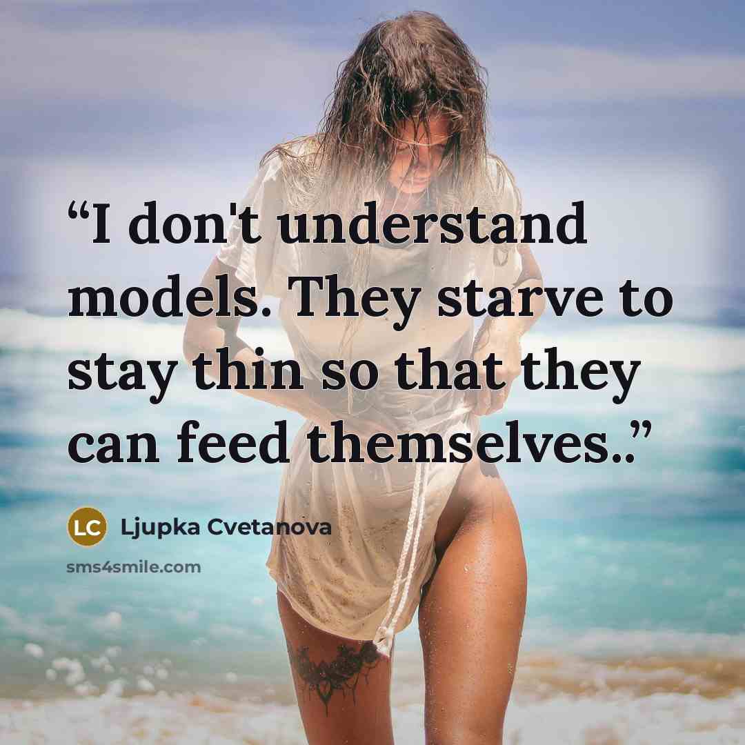 “I don't understand models. They starve to stay thin so that they can feed themselves..” quote by Ljupka Cvetanova