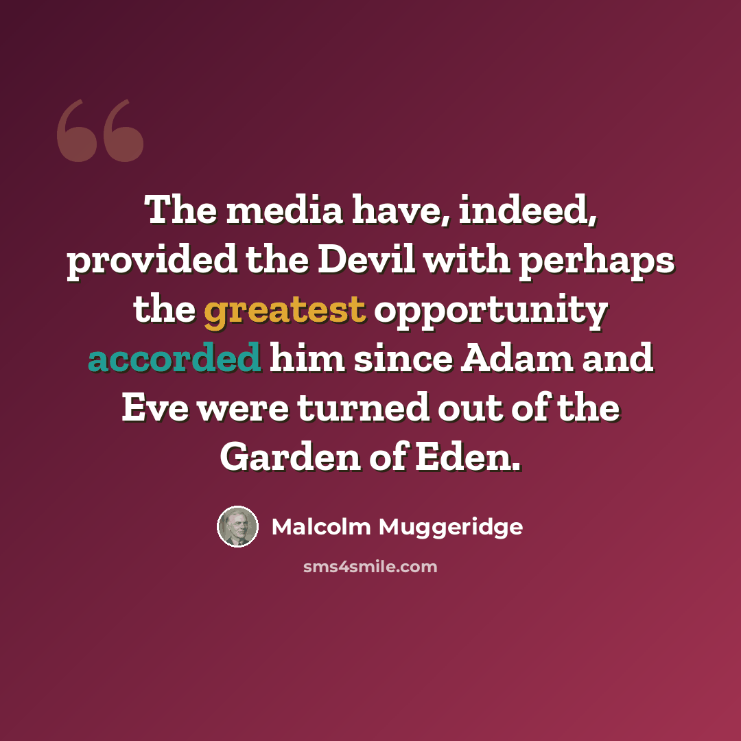 “The media have, indeed, provided the Devil with perhaps the greatest opportunity accorded him since Adam and Eve were turned out of the Garden of Eden.” quote by Malcolm Muggeridge