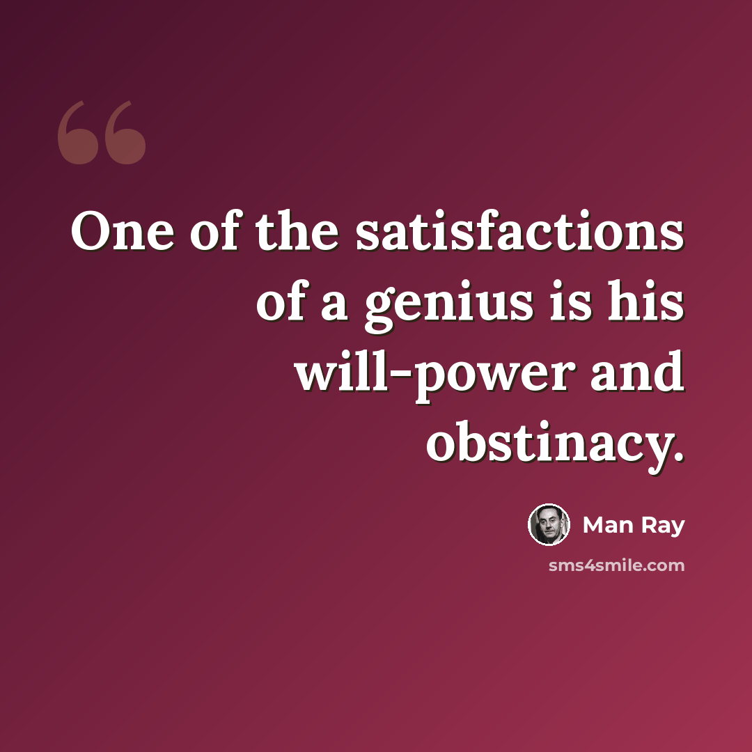 “One of the satisfactions of a genius is his will-power and obstinacy.” quote by Man Ray