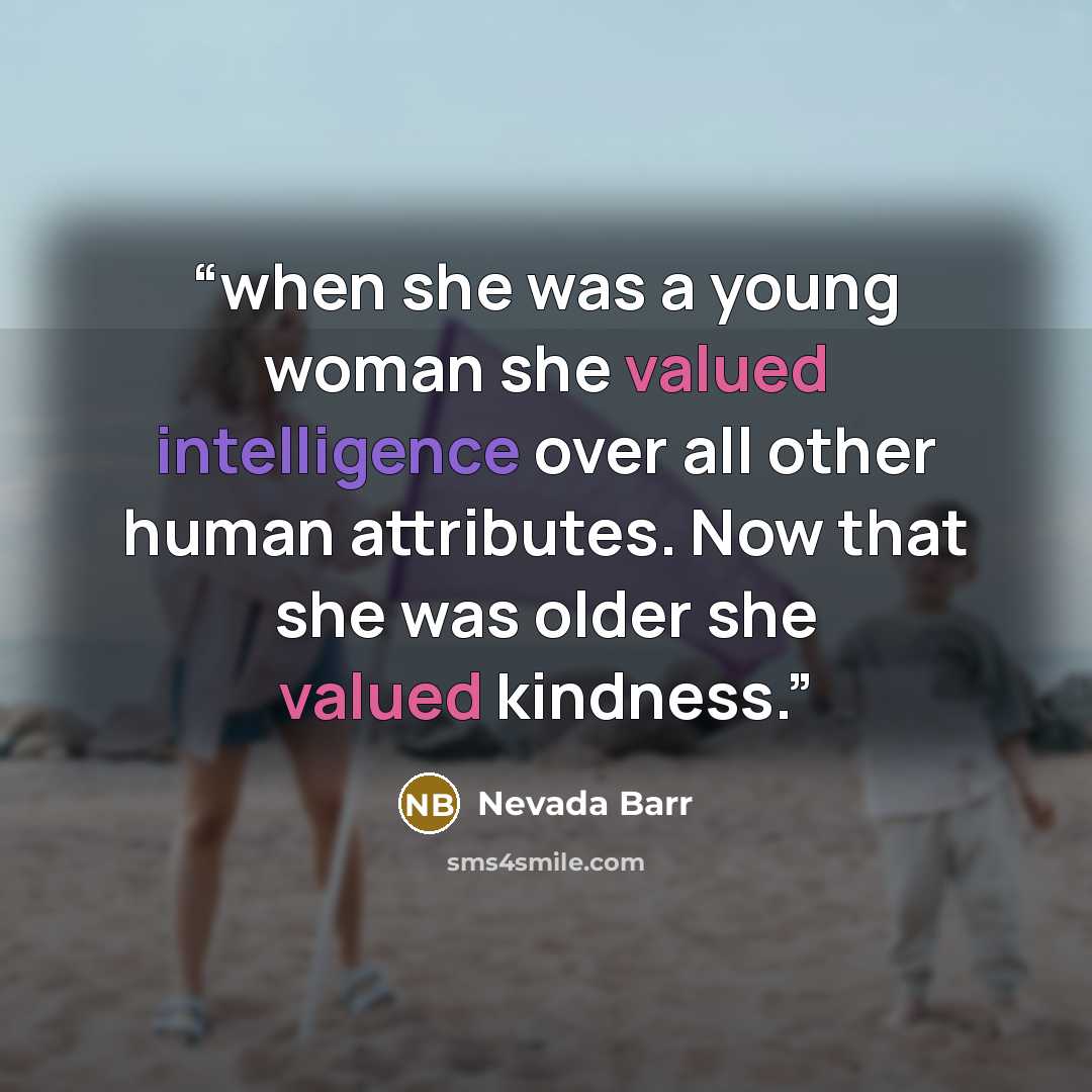 “when she was a young woman she valued intelligence over all other human attributes. Now that she was older she valued kindness.” quote by Nevada Barr