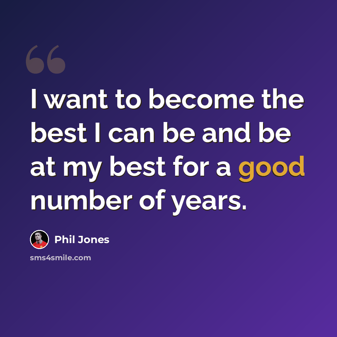 “I want to become the best I can be and be at my best for a good number of years.” quote by Phil Jones