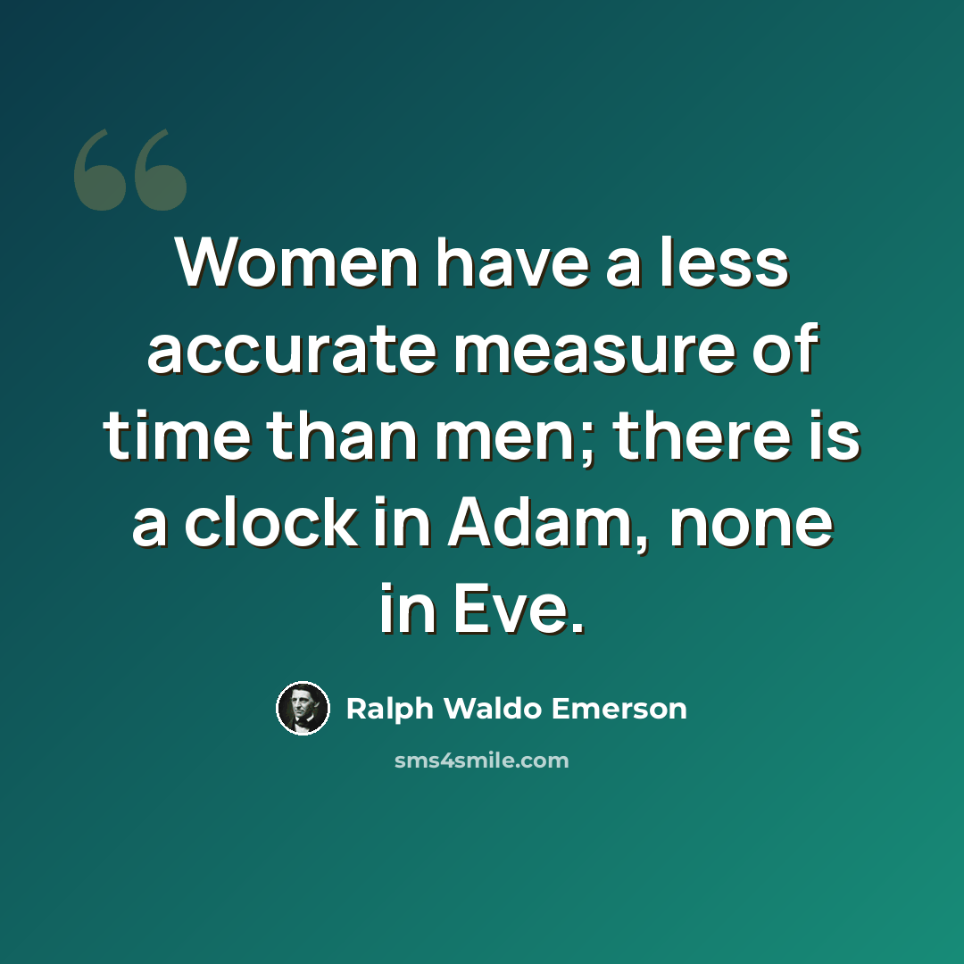 “Women have a less accurate measure of time than men; there is a clock in Adam, none in Eve.” quote by Ralph Waldo Emerson