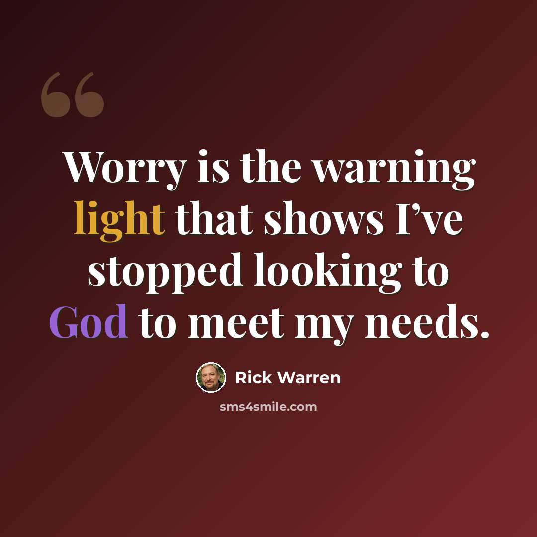 “Worry is the warning light that shows I’ve stopped looking to God to meet my needs.” quote by Rick Warren