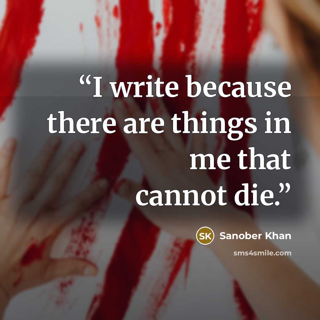 “I write because there are things in me that cannot die.” quote by Sanober Khan