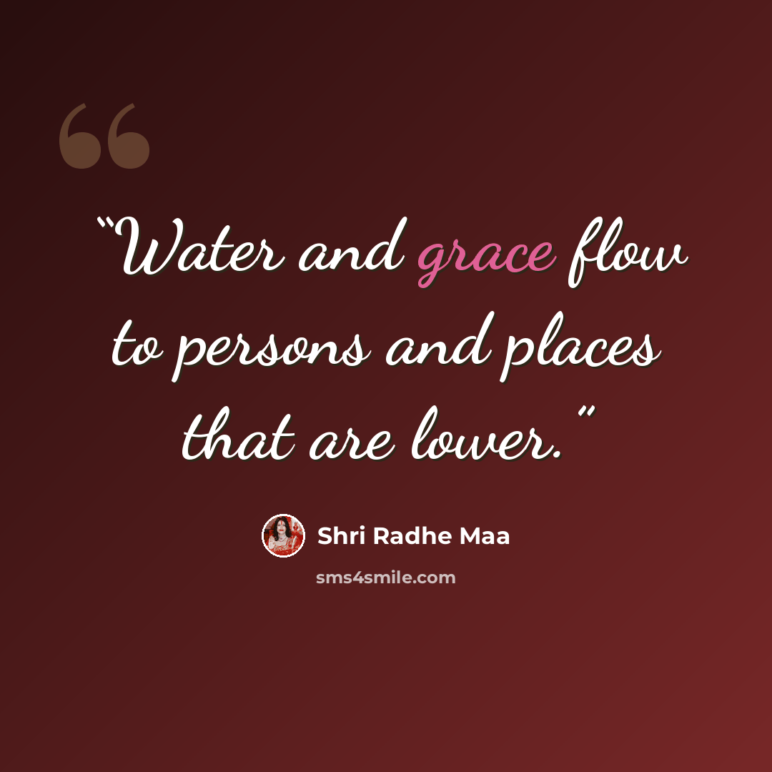 “Water and grace flow to persons and places that are lower.” quote by Shri Radhe Maa