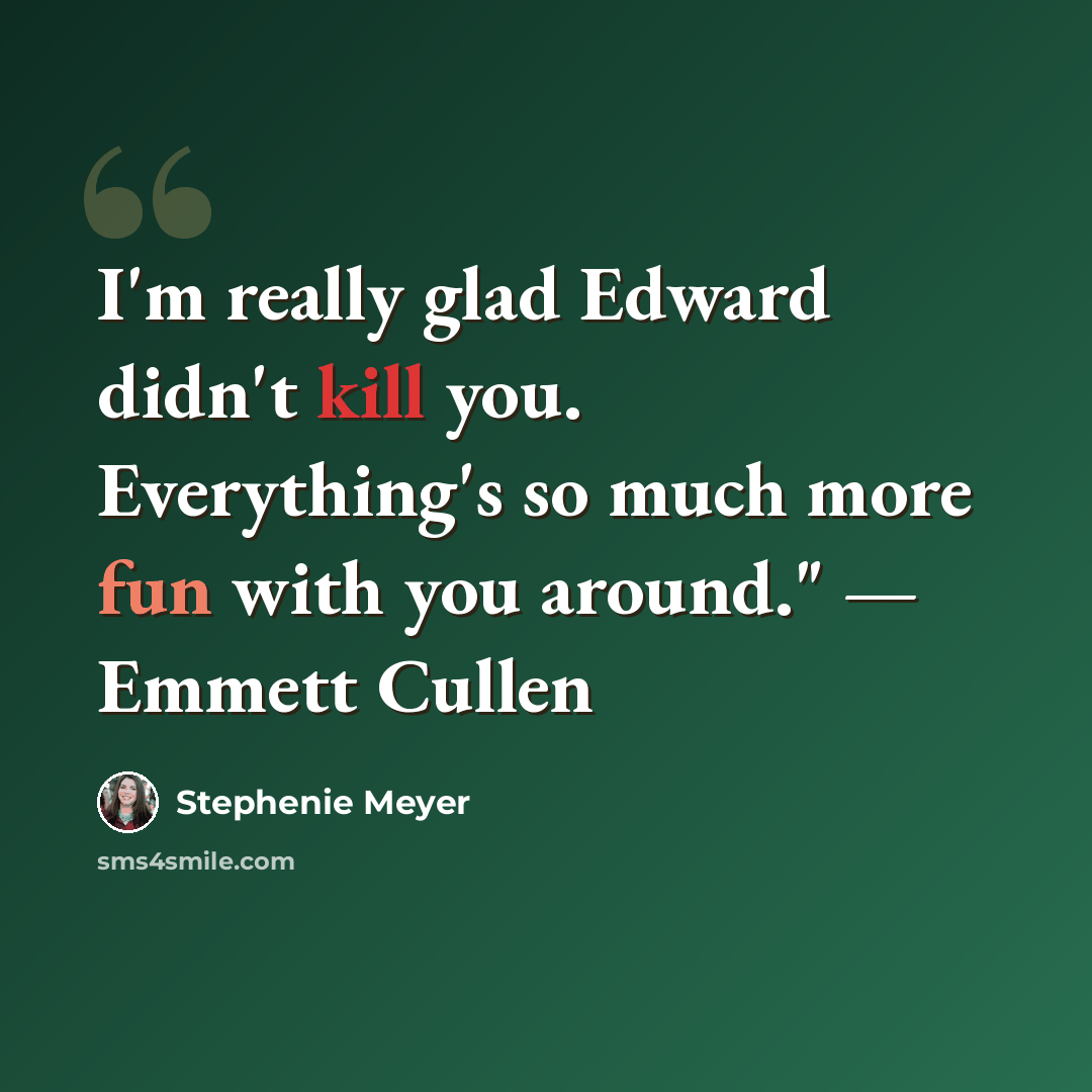 “I'm really glad Edward didn't kill you. Everything's so much more fun with you around." — Emmett Cullen” quote by Stephenie Meyer