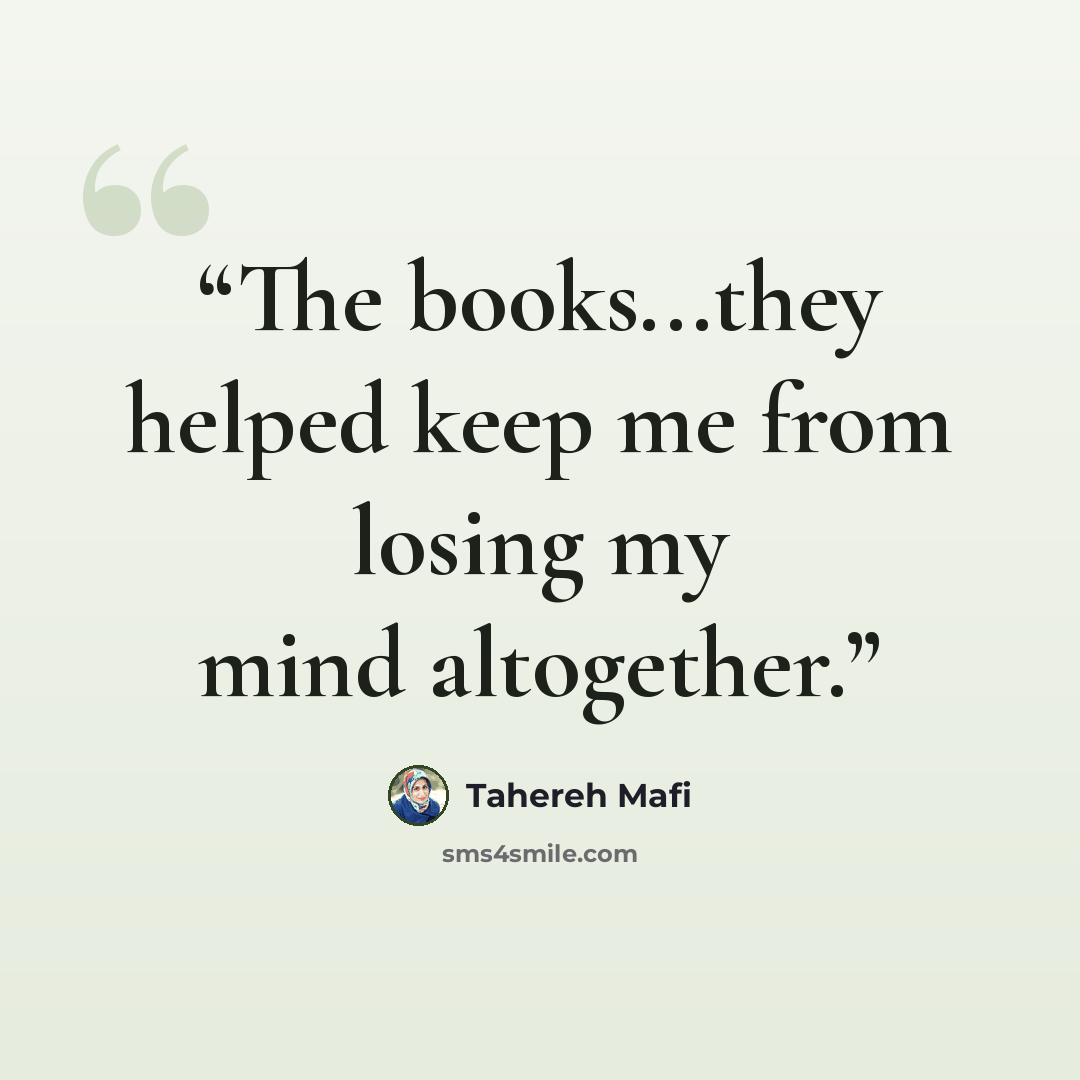 “The books...they helped keep me from losing my mind altogether.” quote by Tahereh Mafi