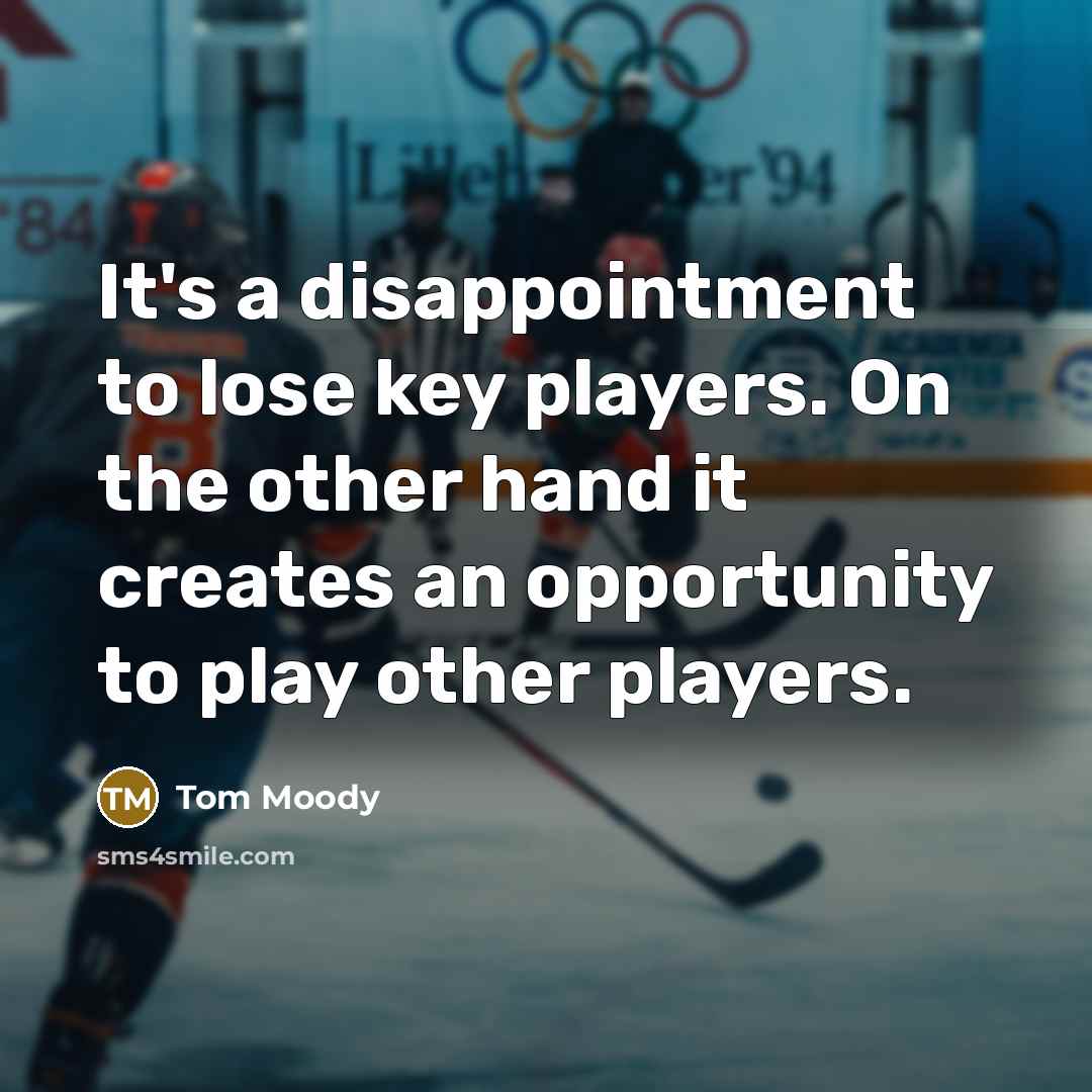 “It's a disappointment to lose key players. On the other hand it creates an opportunity to play other players.” quote by Tom Moody