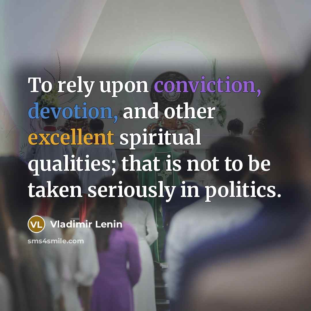 “To rely upon conviction, devotion, and other excellent spiritual qualities; that is not to be taken seriously in politics.” quote by Vladimir Lenin
