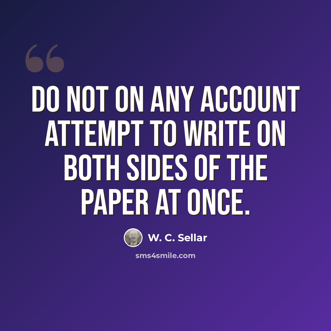 “Do not on any account attempt to write on both sides of the paper at once.” quote by W. C. Sellar