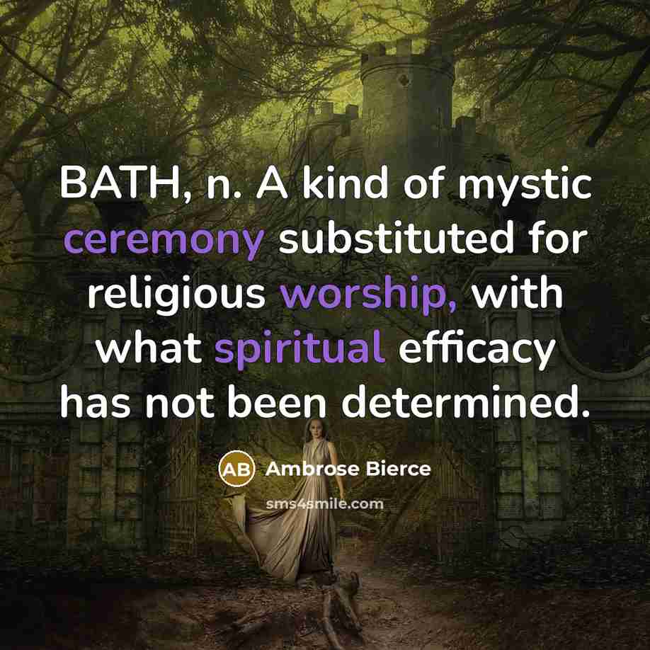 “BATH, n. A kind of mystic ceremony substituted for religious worship, with what spiritual efficacy has not been determined.” quote by Ambrose Bierce