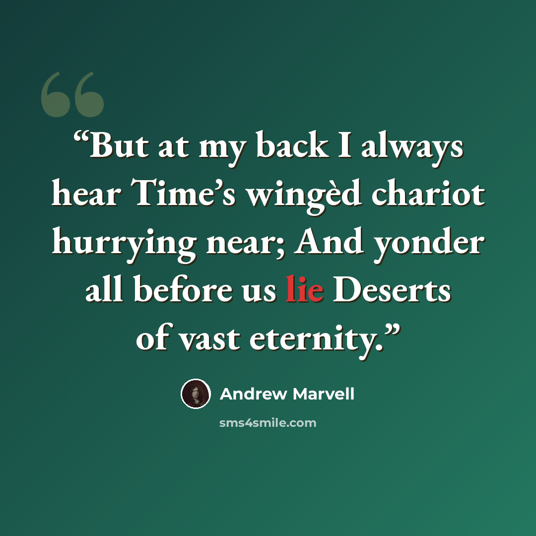 “But at my back I always hear Time’s wingèd chariot hurrying near; And yonder all before us lie Deserts of vast eternity.” quote by Andrew Marvell