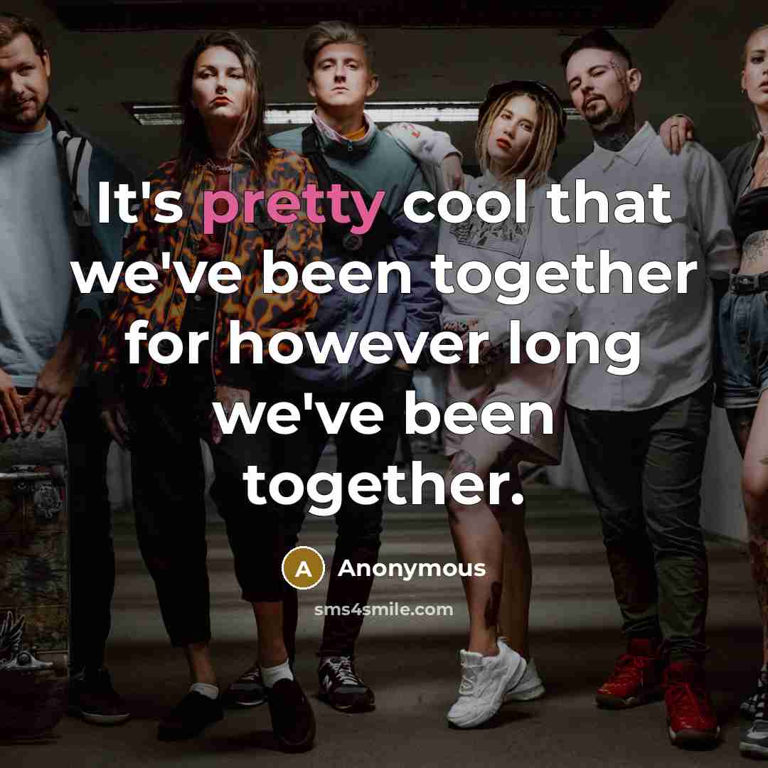 “It's pretty cool that we've been together for however long we've been together.” quote by Anonymous