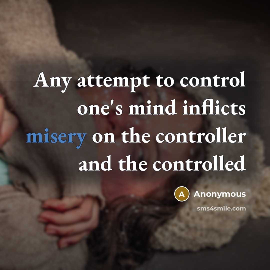 “Any attempt to control one's mind inflicts misery on the controller and the controlled” quote by Anonymous