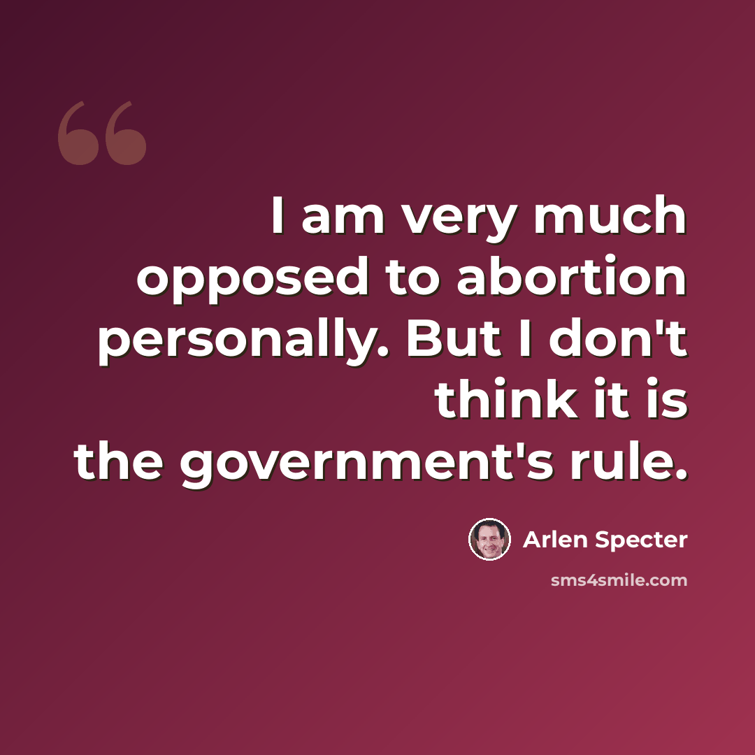 “I am very much opposed to abortion personally. But I don't think it is the government's rule.” quote by Arlen Specter