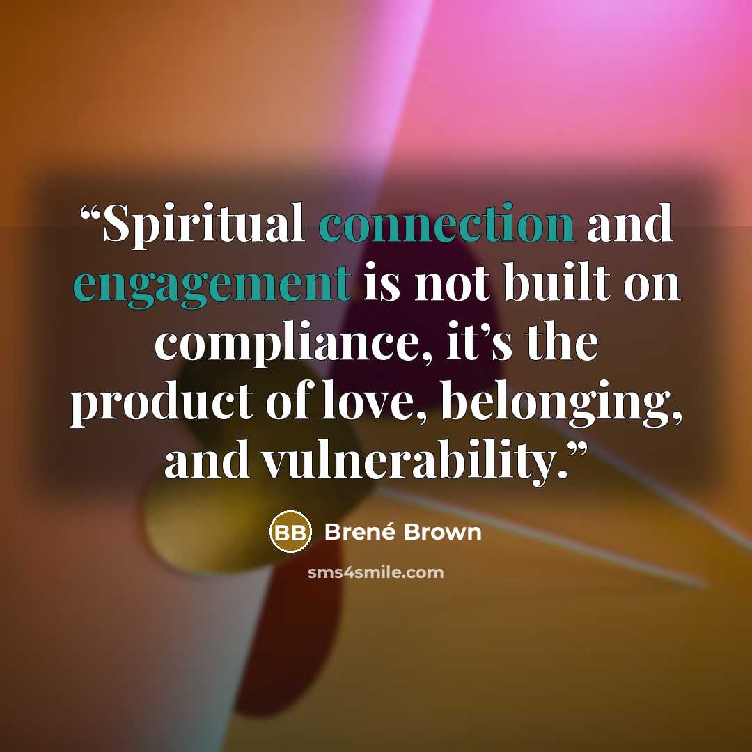 “Spiritual connection and engagement is not built on compliance, it’s the product of love, belonging, and vulnerability.” quote by Brené Brown