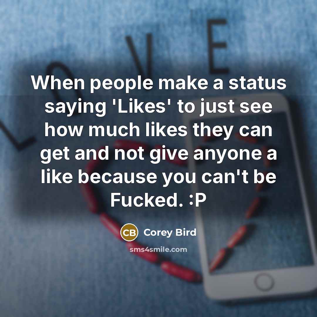 “When people make a status saying 'Likes' to just see how much likes they can get and not give anyone a like because you can't be Fucked. :P” quote by Corey Bird