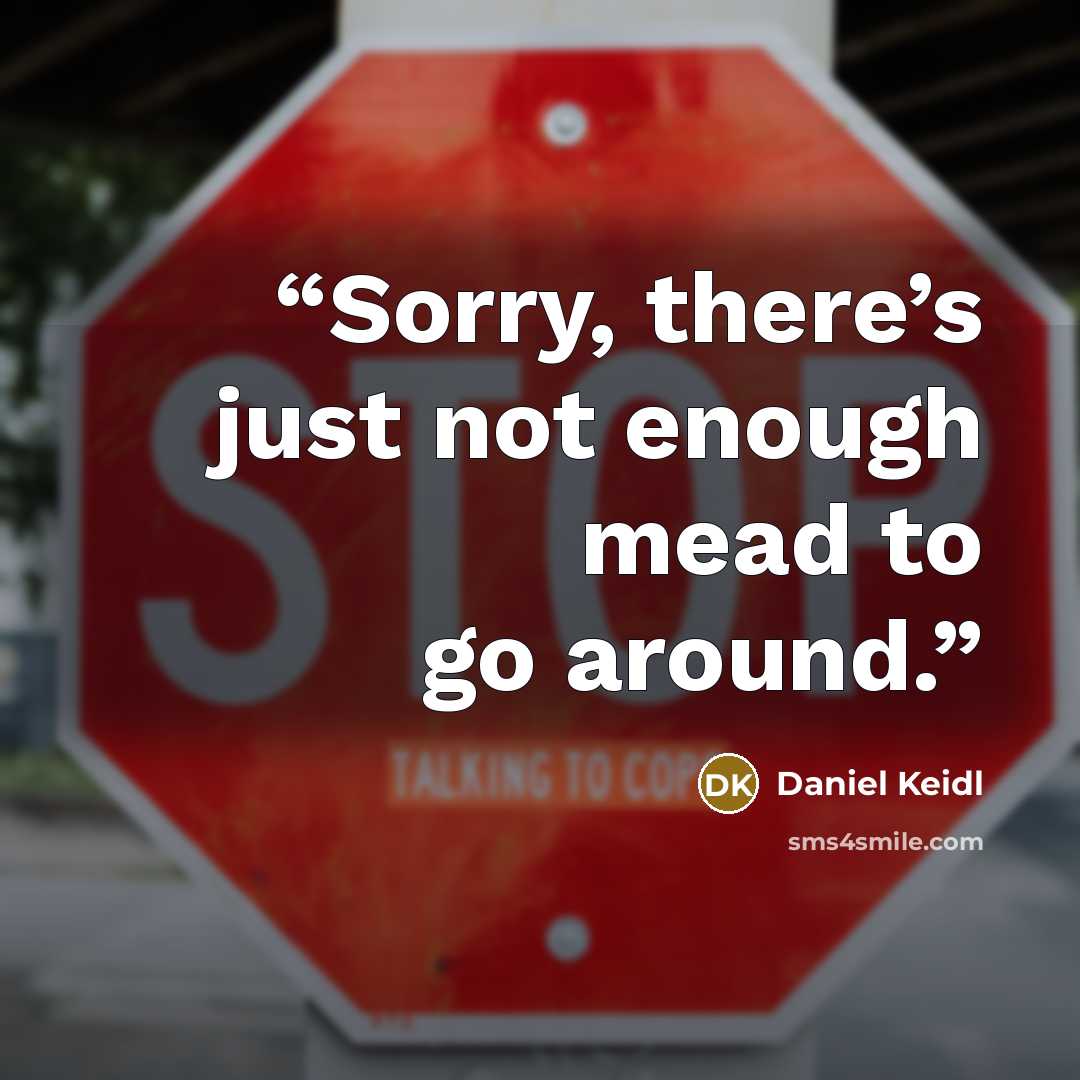 “Sorry, there’s just not enough mead to go around.” quote by Daniel Keidl