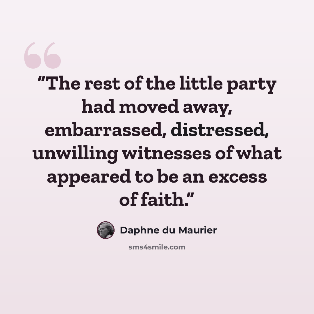 “The rest of the little party had moved away, embarrassed, distressed, unwilling witnesses of what appeared to be an excess of faith.” quote by Daphne du Maurier