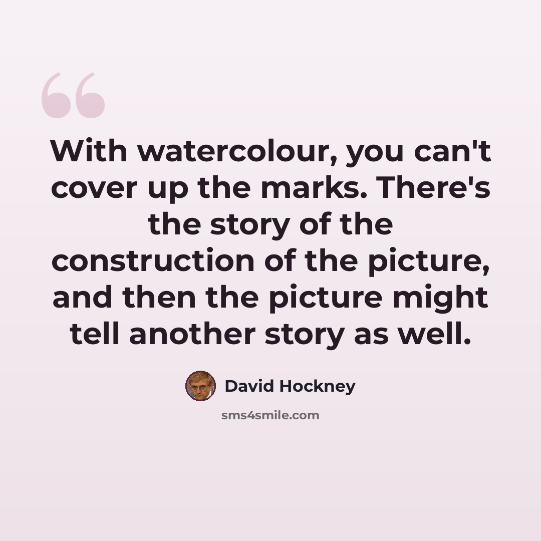 “With watercolour, you can't cover up the marks. There's the story of the construction of the picture, and then the picture might tell another story as well.” quote by David Hockney