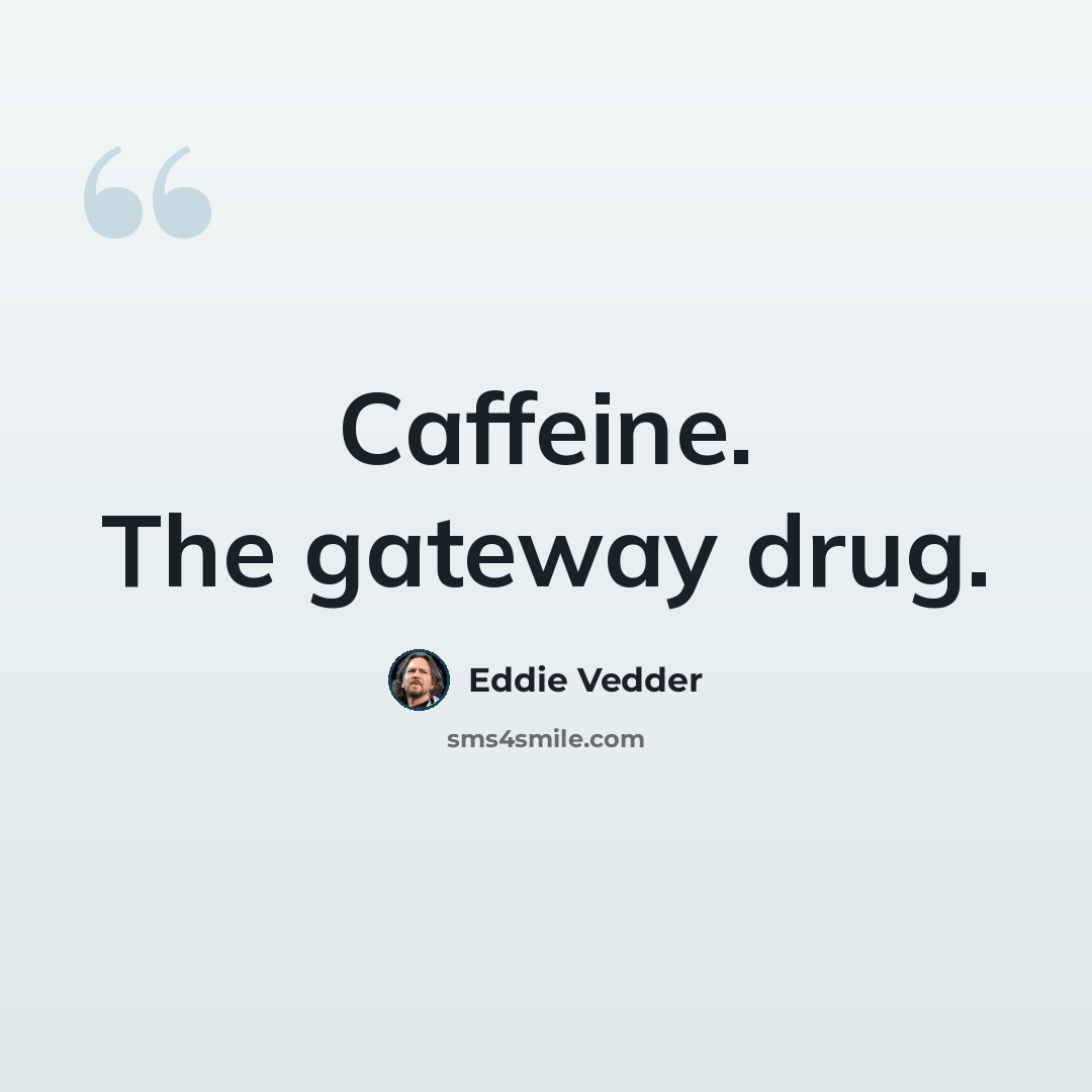 “Caffeine. The gateway drug.” quote by Eddie Vedder