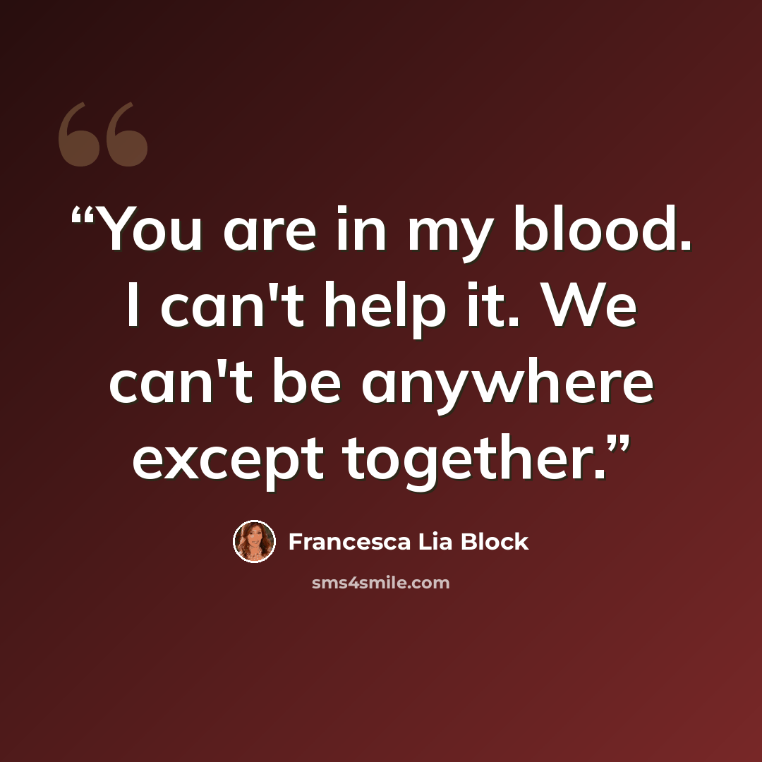 “You are in my blood. I can't help it. We can't be anywhere except together.” quote by Francesca Lia Block