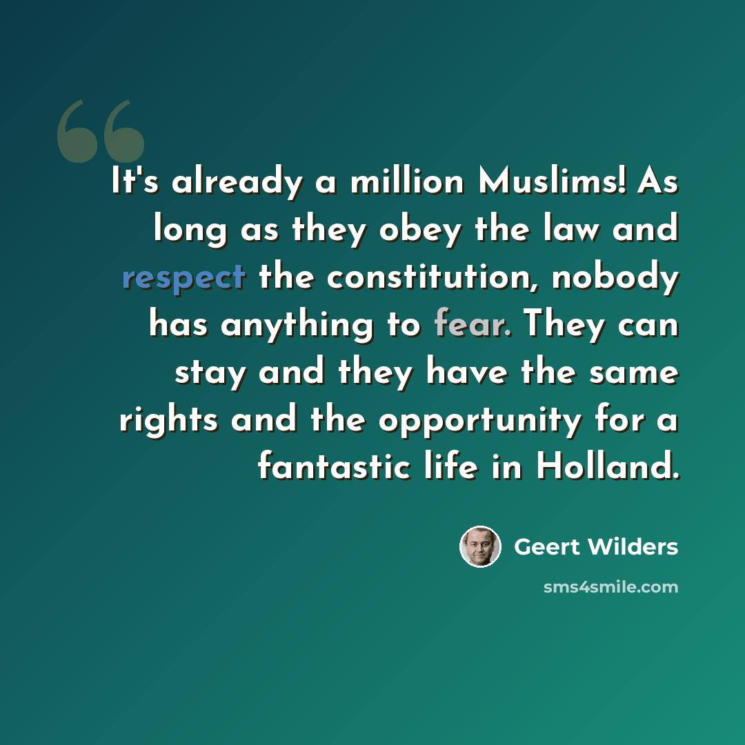 “It's already a million Muslims! As long as they obey the law and respect the constitution, nobody has anything to fear. They can stay and they have the same rights and the opportunity for a fantastic life in Holland.” quote by Geert Wilders