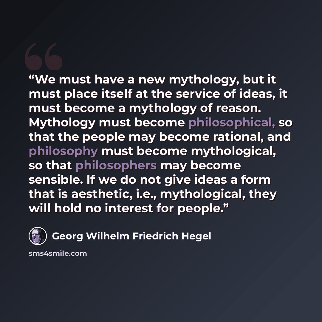 “We must have a new mythology, but it must place itself at the service of ideas, it must become a mythology of reason. Mythology must become philosophical, so that the people may become rational, and philosophy must become mythological, so that philosophers may become sensible. If we do not give…” quote by Georg Wilhelm Friedrich Hegel