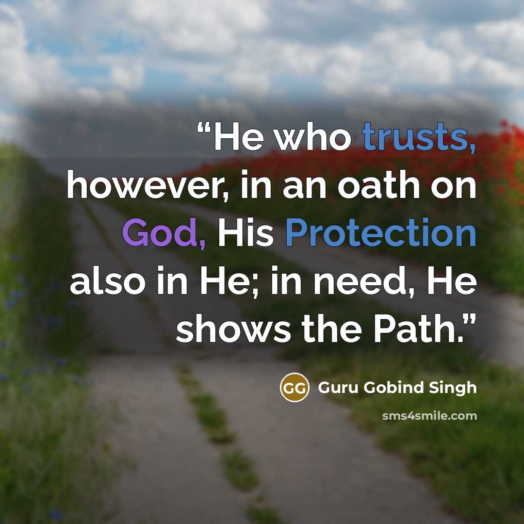 “He who trusts, however, in an oath on God, His Protection also in He; in need, He shows the Path.” quote by Guru Gobind Singh
