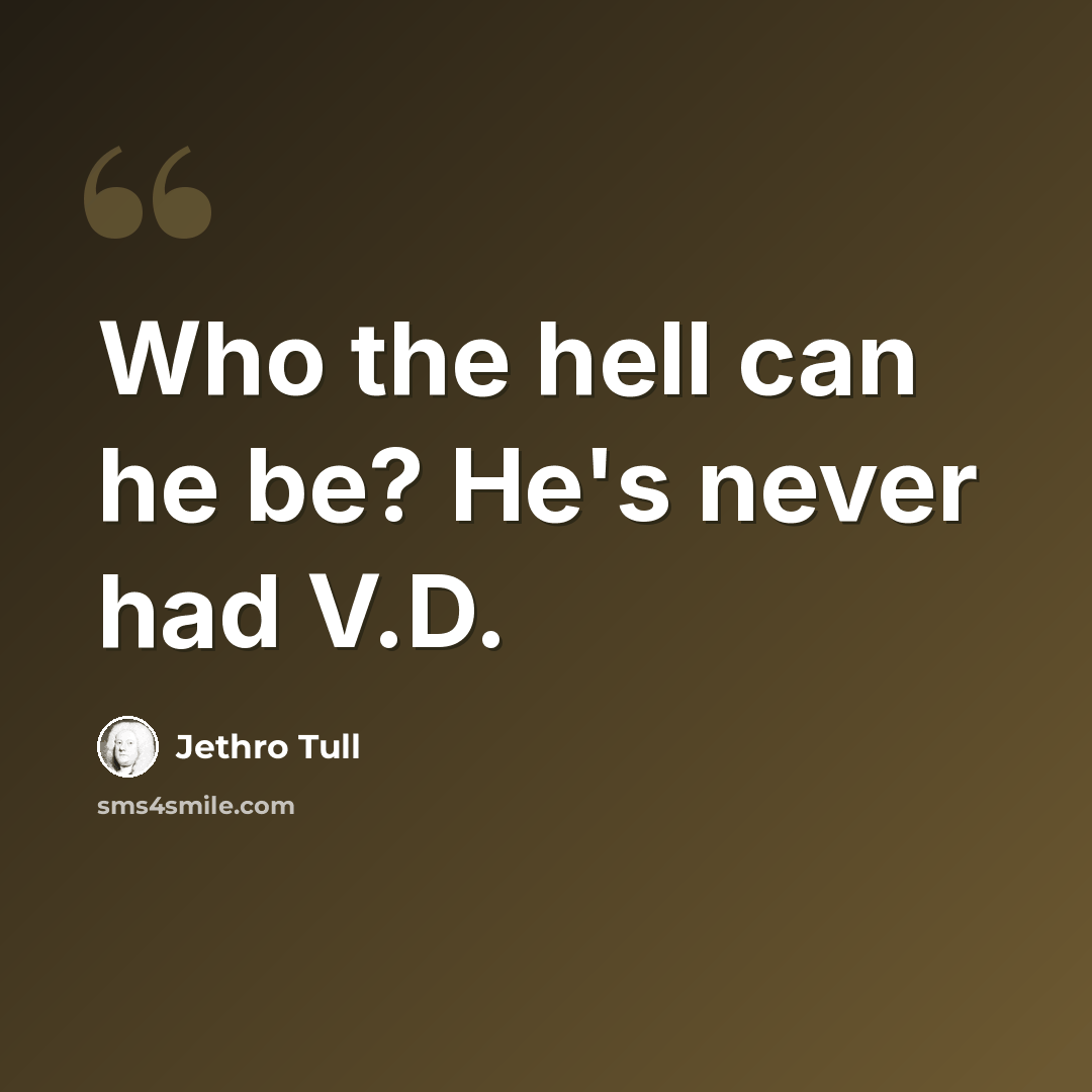 “Who the hell can he be? He's never had V.D.” quote by Jethro Tull
