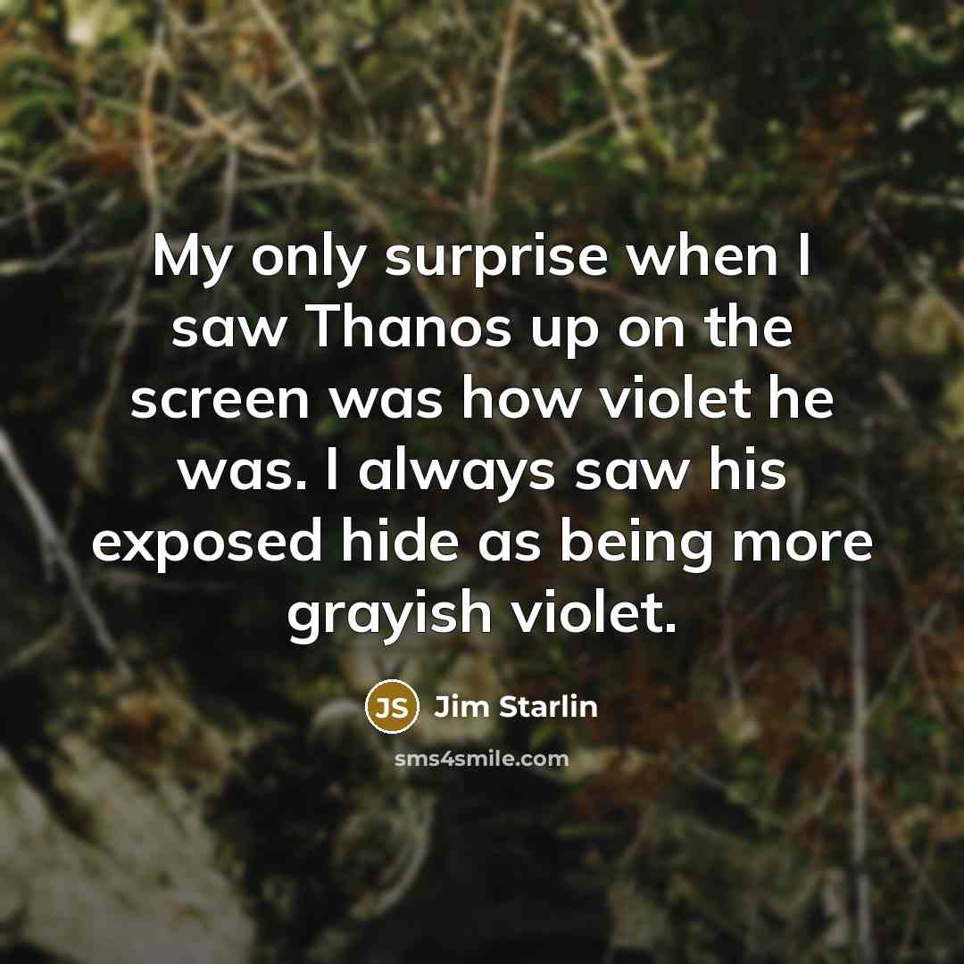 “My only surprise when I saw Thanos up on the screen was how violet he was. I always saw his exposed hide as being more grayish violet.” quote by Jim Starlin