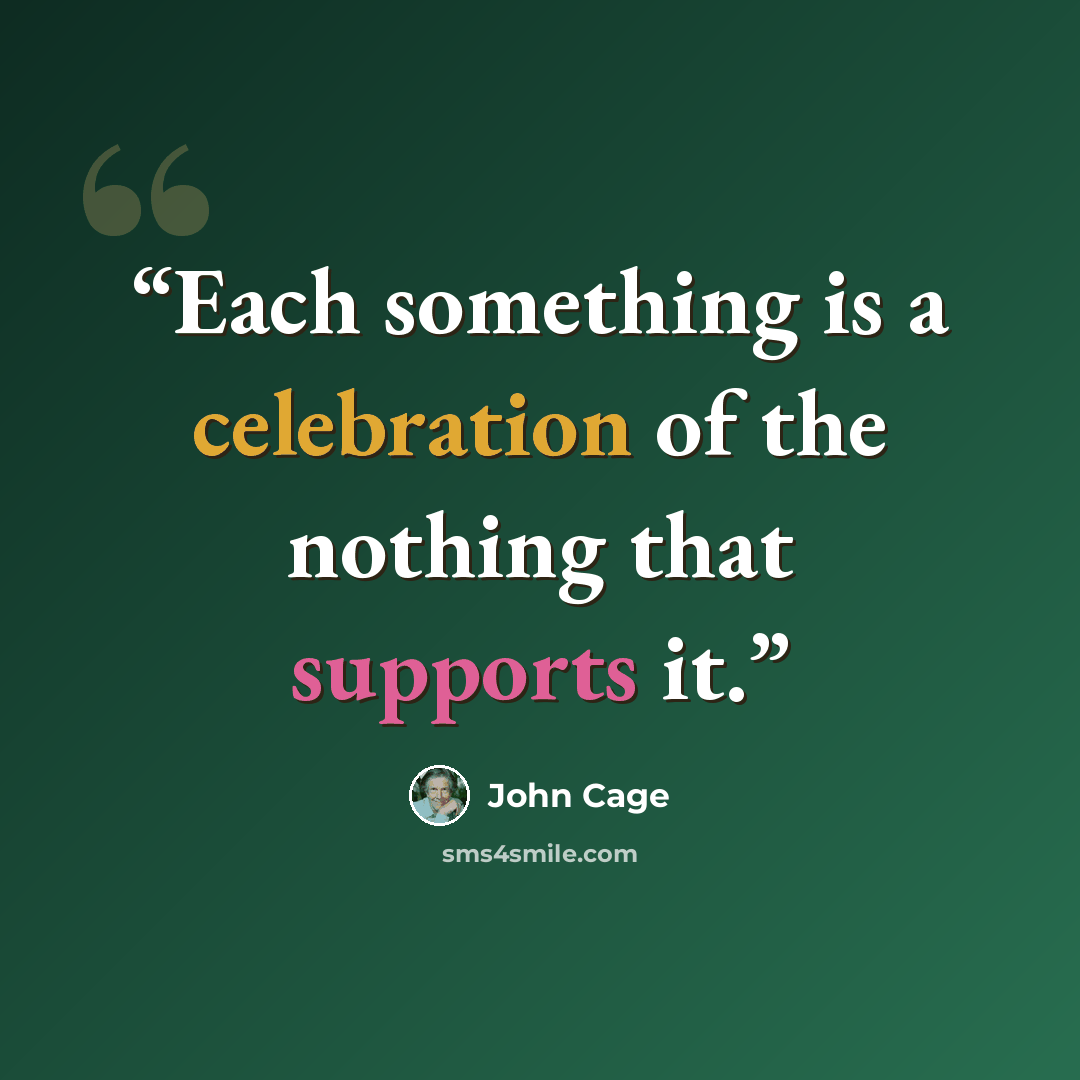 “Each something is a celebration of the nothing that supports it.” quote by John Cage