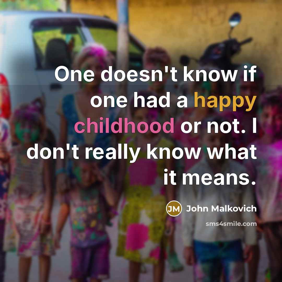 “One doesn't know if one had a happy childhood or not. I don't really know what it means.” quote by John Malkovich