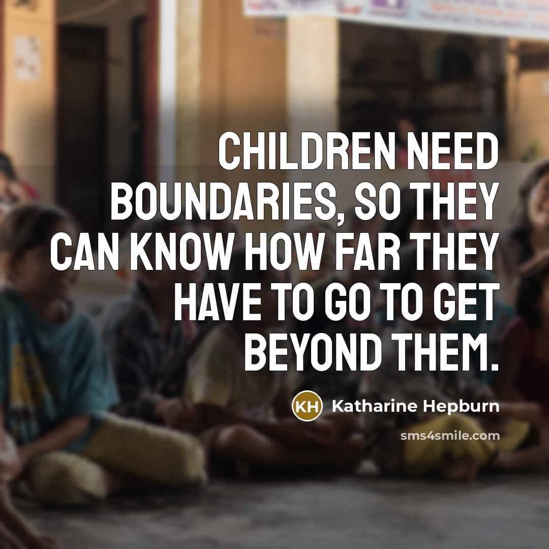 “Children need boundaries, so they can know how far they have to go to get beyond them.” quote by Katharine Hepburn