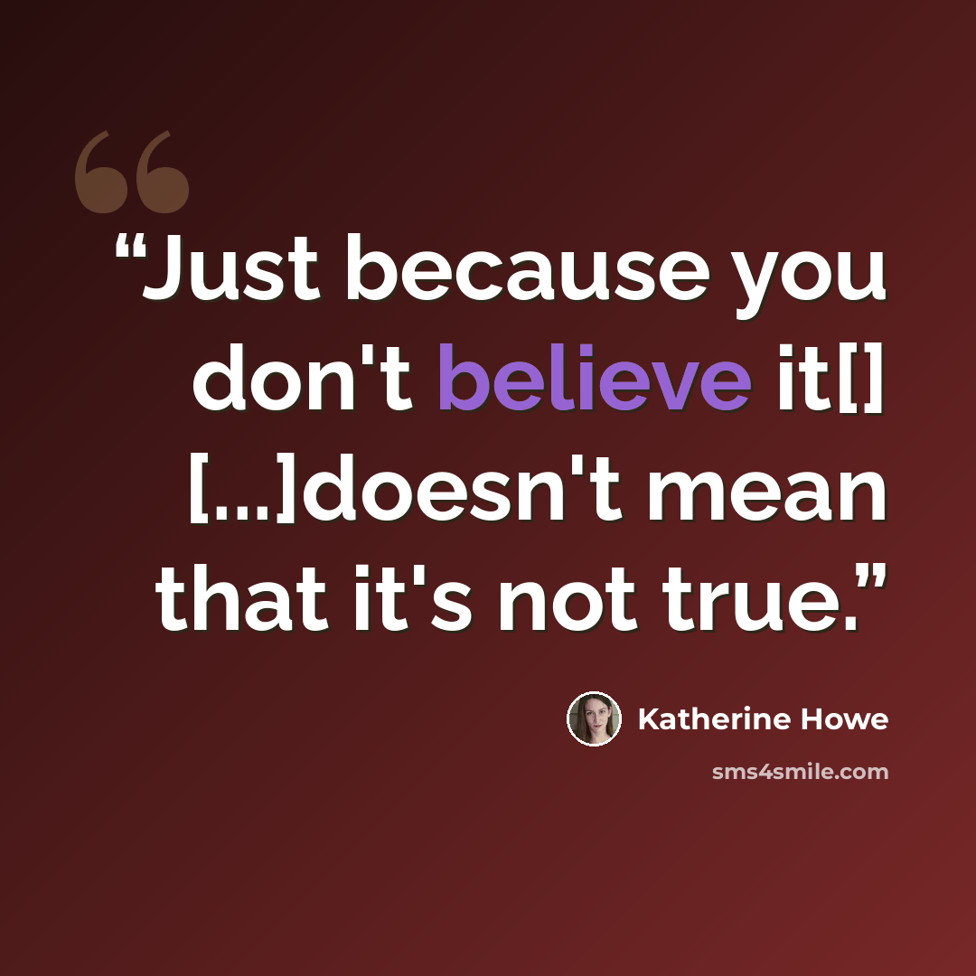 “Just because you don't believe it[] [...]doesn't mean that it's not true.” quote by Katherine Howe