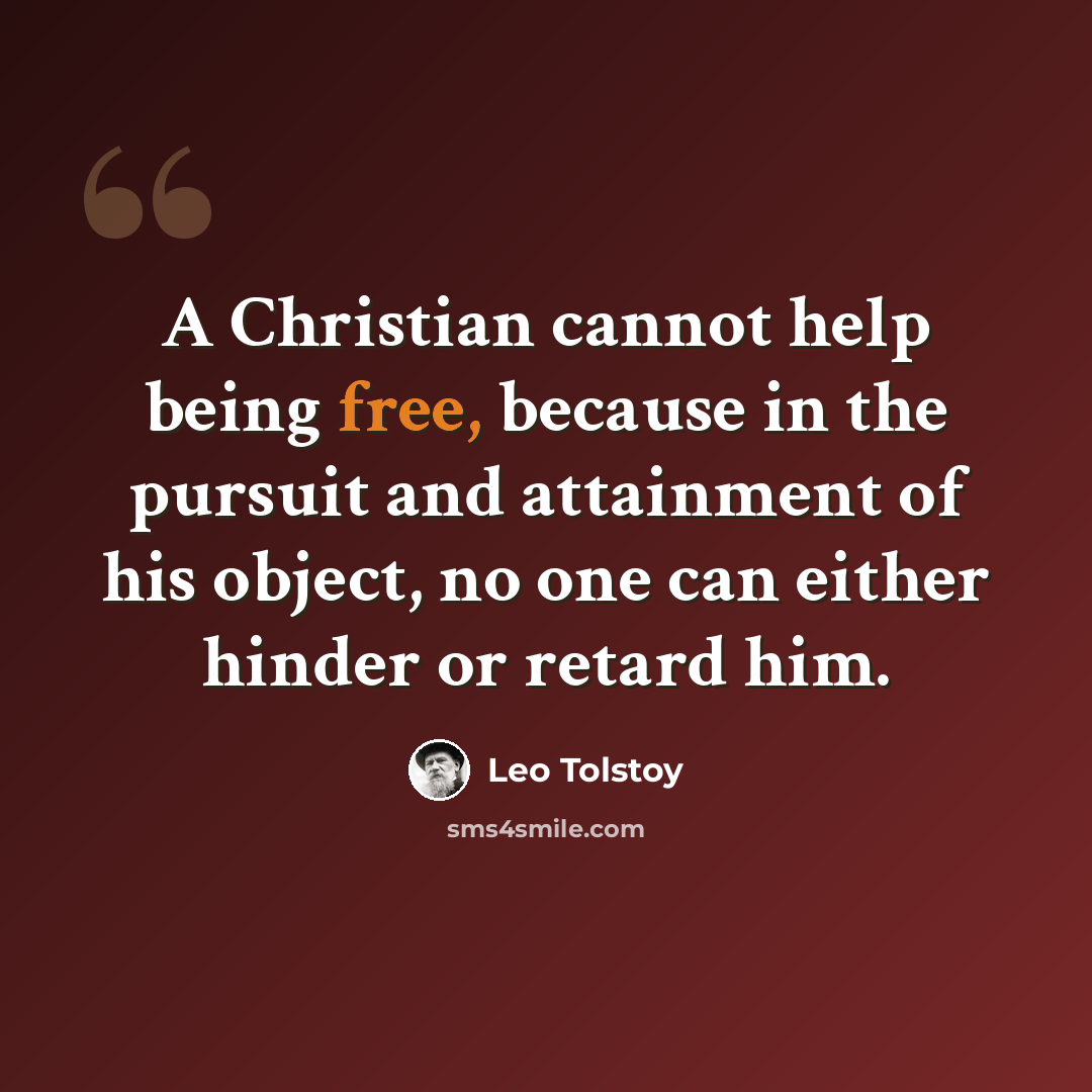 “A Christian cannot help being free, because in the pursuit and attainment of his object, no one can either hinder or retard him.” quote by Leo Tolstoy